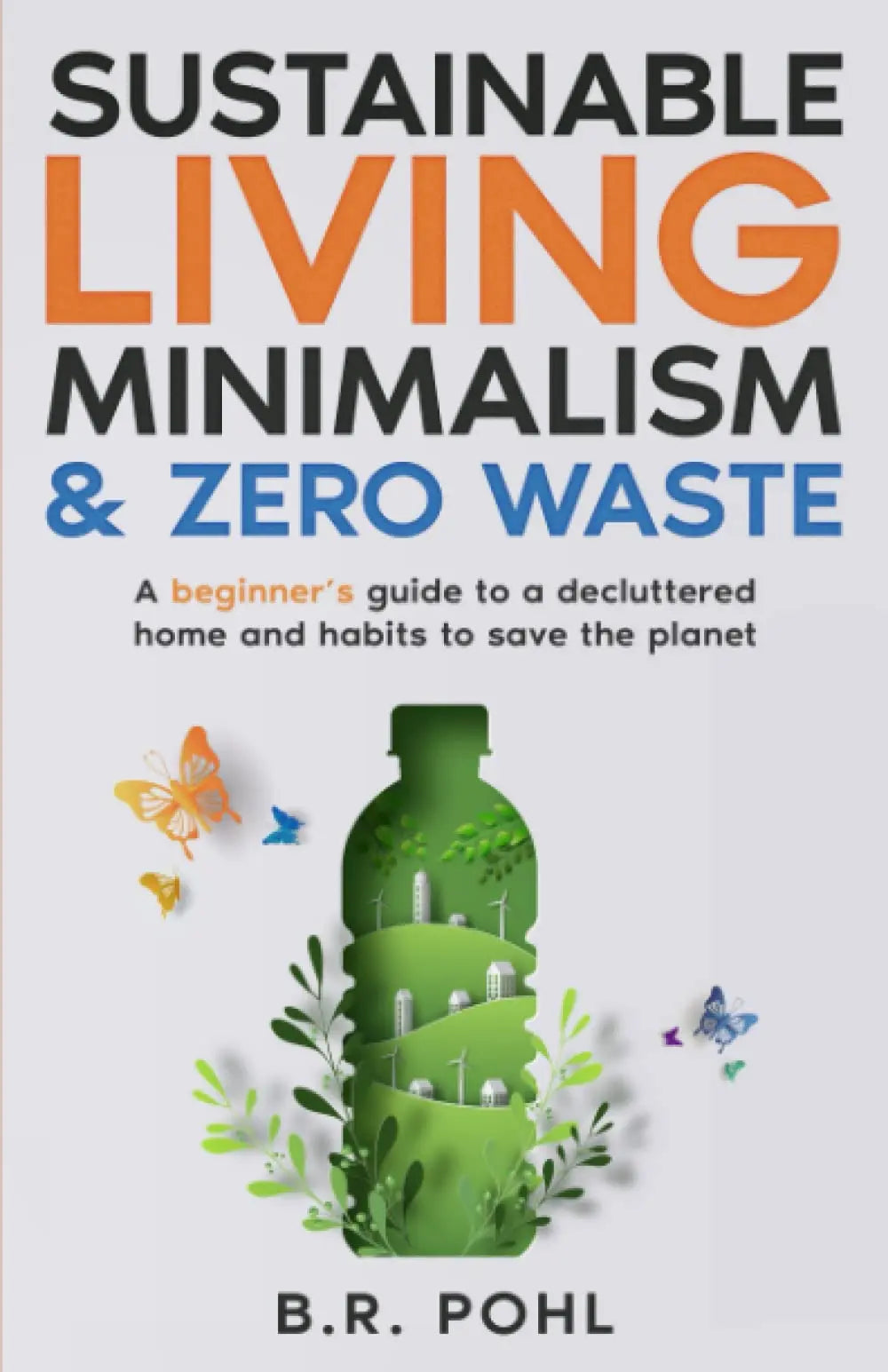 Sustainable Living, Minimalism, and Zero Waste: A Beginner’s Guide to a Decluttered Home and Habits to Save the Planet Iaerlllt