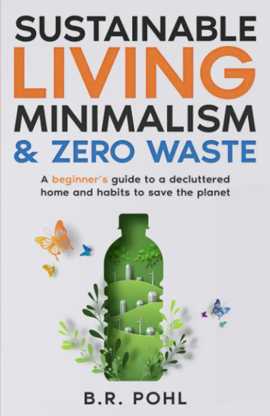 Sustainable Living, Minimalism, and Zero Waste: A Beginner’s Guide to a Decluttered Home and Habits to Save the Planet Iaerlllt